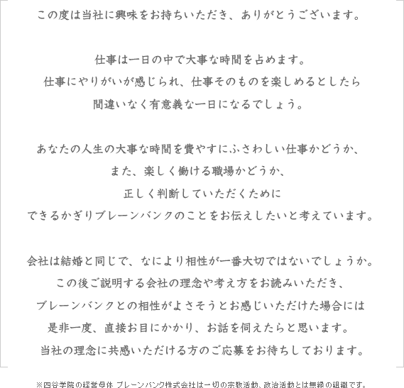 この度は当社にご興味をお持ちいただき、ありがとうございます。私たちは採用について企業と皆様のお見合いだと考えています。まずは私どもの価値観について知っていただき、共感していただける方はぜひご応募くださいませ。