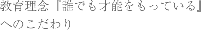 教育理念『誰でも才能をもっている』へのこだわり