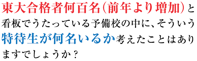 東大合格者何百名(前年より増加)と看板でうたっている予備校の中に、そういう特待生が何名いるか考えたことはありますでしょうか?