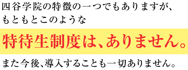 四谷学院の特徴の一つでもありますが、もともとこのような特待生制度はありません。また今後、導入することも一切ありません。